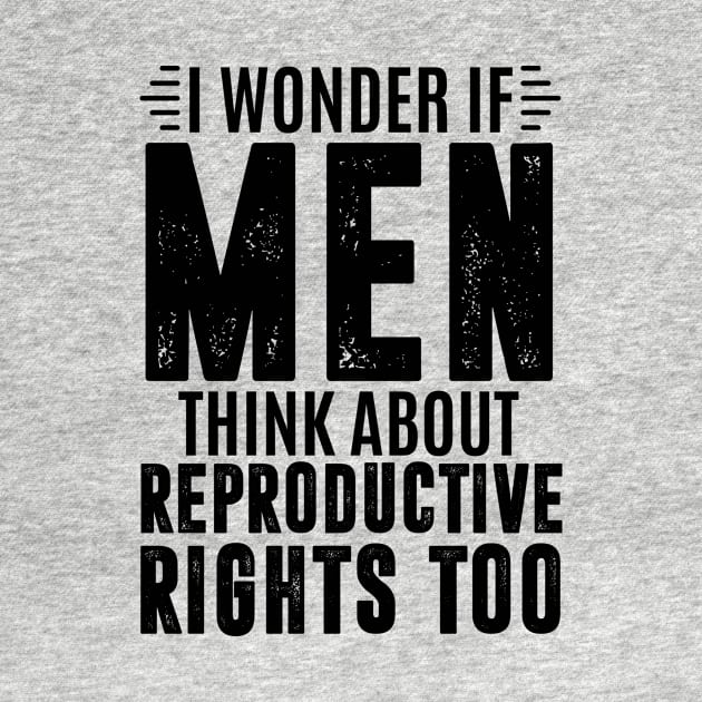 I wonder if men think about reproductive rights - pro abortion by MerchByThisGuy